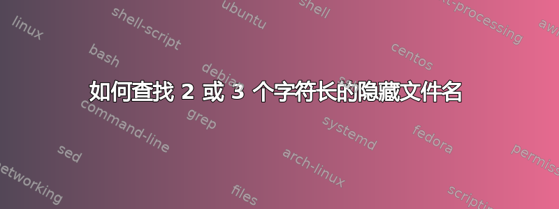 如何查找 2 或 3 个字符长的隐藏文件名