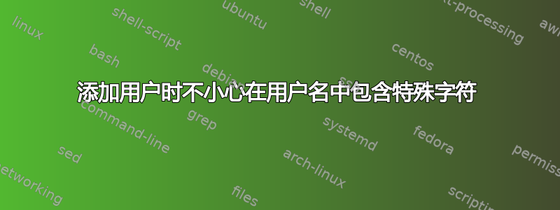 添加用户时不小心在用户名中包含特殊字符