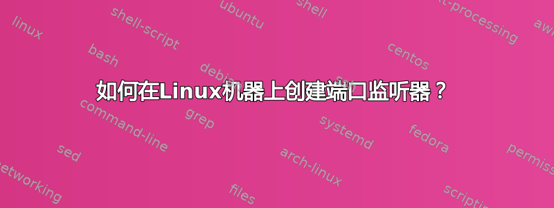 如何在Linux机器上创建端口监听器？