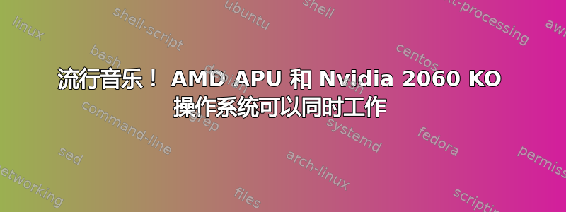 流行音乐！ AMD APU 和 Nvidia 2060 KO 操作系统可以同时工作