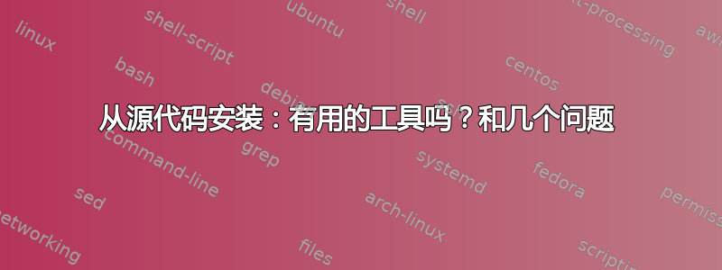 从源代码安装：有用的工具吗？和几个问题