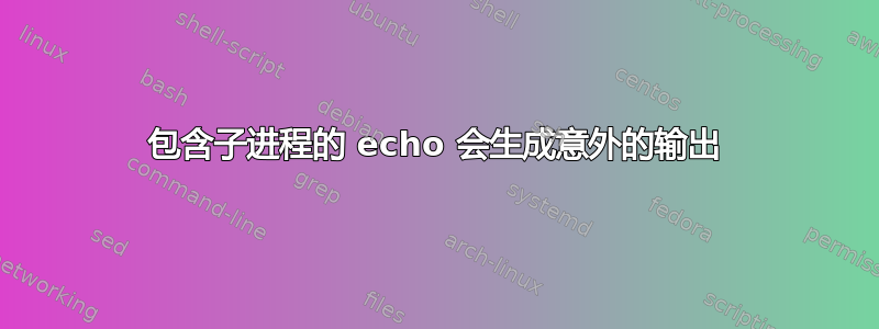 包含子进程的 echo 会生成意外的输出