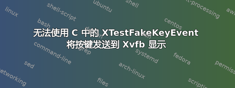 无法使用 C 中的 XTestFakeKeyEvent 将按键发送到 Xvfb 显示