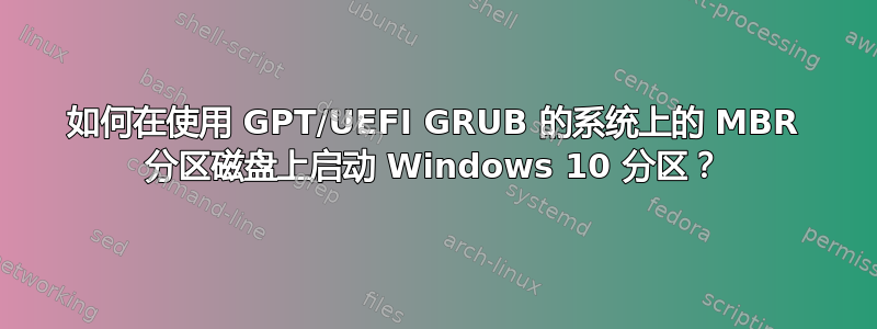 如何在使用 GPT/UEFI GRUB 的系统上的 MBR 分区磁盘上启动 Windows 10 分区？