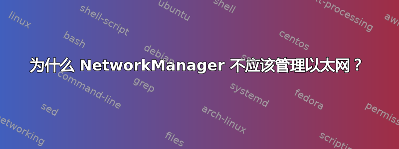 为什么 NetworkManager 不应该管理以太网？