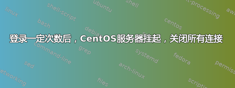 登录一定次数后，CentOS服务器挂起，关闭所有连接