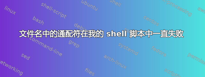 文件名中的通配符在我的 shell 脚本中一直失败