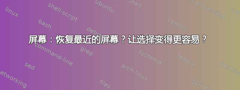 屏幕：恢复最近的屏幕？让选择变得更容易？