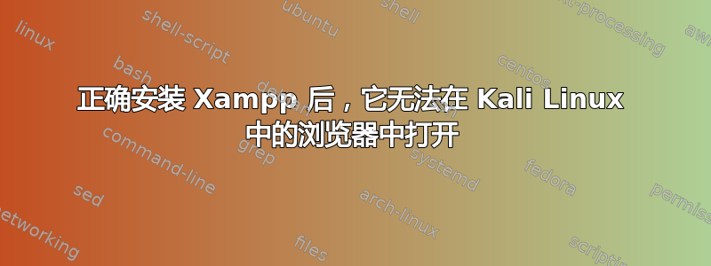 正确安装 Xampp 后，它无法在 Kali Linux 中的浏览器中打开