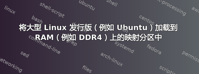 将大型 Linux 发行版（例如 Ubuntu）加载到 RAM（例如 DDR4）上的映射分区中