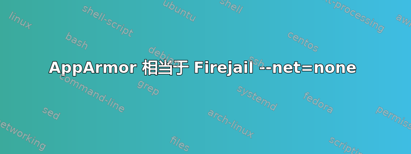 AppArmor 相当于 Firejail --net=none