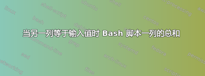 当另一列等于输入值时 Bash 脚本一列的总和