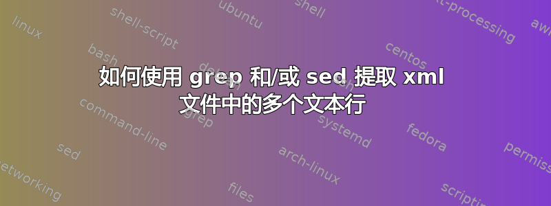 如何使用 grep 和/或 sed 提取 xml 文件中的多个文本行