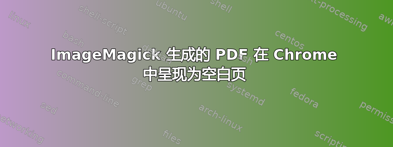 ImageMagick 生成的 PDF 在 Chrome 中呈现为空白页