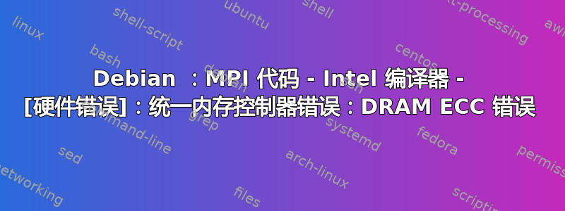 Debian ：MPI 代码 - Intel 编译器 - [硬件错误]：统一内存控制器错误：DRAM ECC 错误