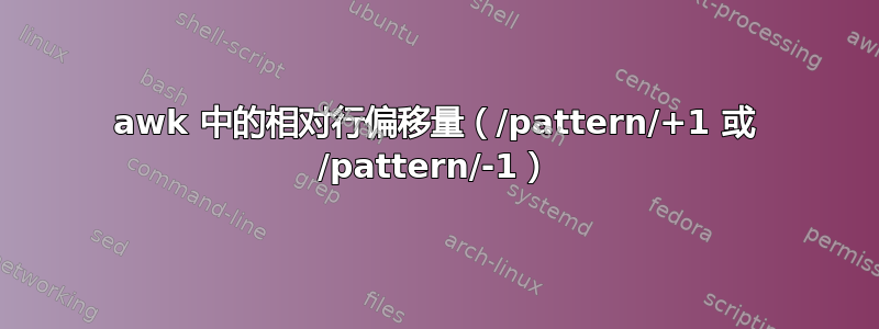 awk 中的相对行偏移量（/pattern/+1 或 /pattern/-1）