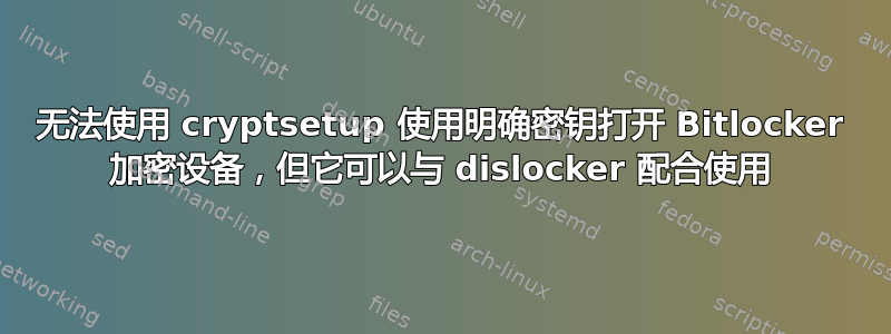 无法使用 cryptsetup 使用明确密钥打开 Bitlocker 加密设备，但它可以与 dislocker 配合使用