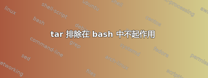 tar 排除在 bash 中不起作用