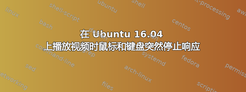 在 Ubuntu 16.04 上播放视频时鼠标和键盘突然停止响应