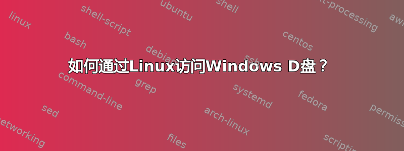 如何通过Linux访问Windows D盘？