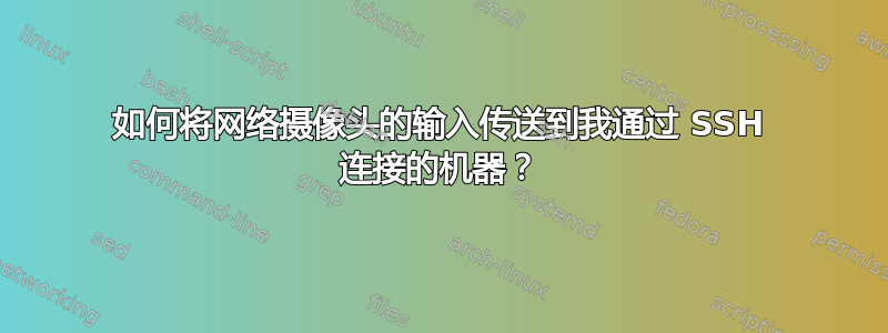 如何将网络摄像头的输入传送到我通过 SSH 连接的机器？