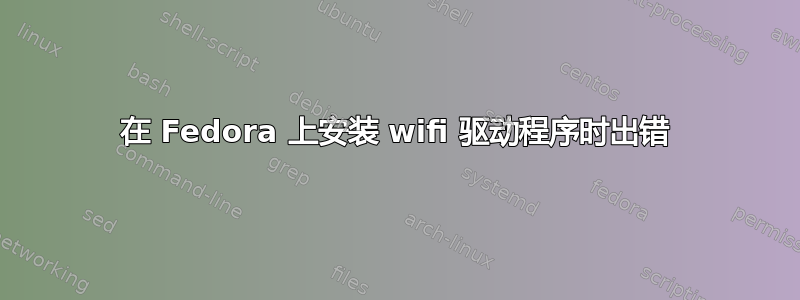 在 Fedora 上安装 wifi 驱动程序时出错