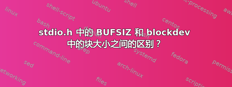 stdio.h 中的 BUFSIZ 和 blockdev 中的块大小之间的区别？