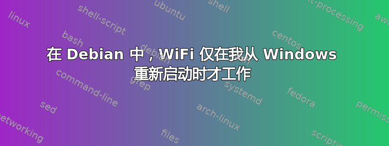 在 Debian 中，WiFi 仅在我从 Windows 重新启动时才工作