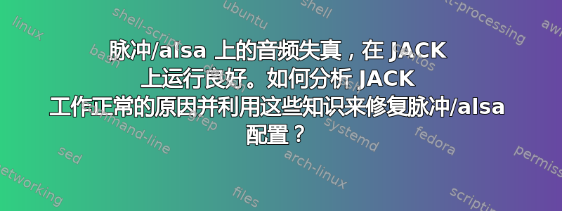 脉冲/alsa 上的音频失真，在 JACK 上运行良好。如何分析 JACK 工作正常的原因并利用这些知识来修复脉冲/alsa 配置？