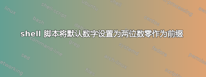 shell 脚本将默认数字设置为两位数零作为前缀