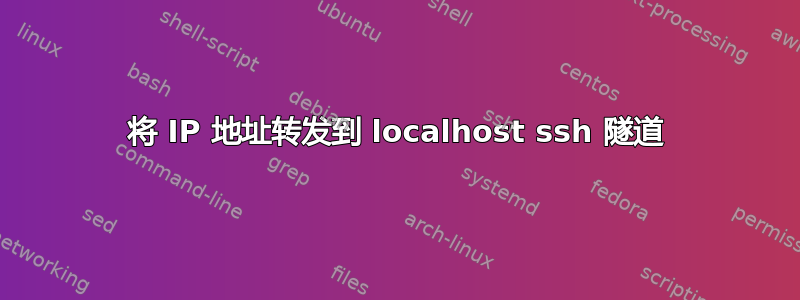 将 IP 地址转发到 localhost ssh 隧道