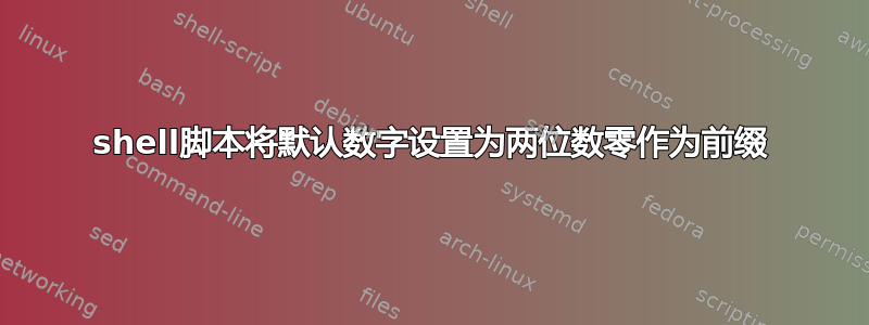 shell脚本将默认数字设置为两位数零作为前缀