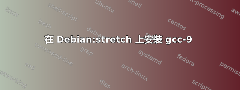 在 Debian:stretch 上安装 gcc-9