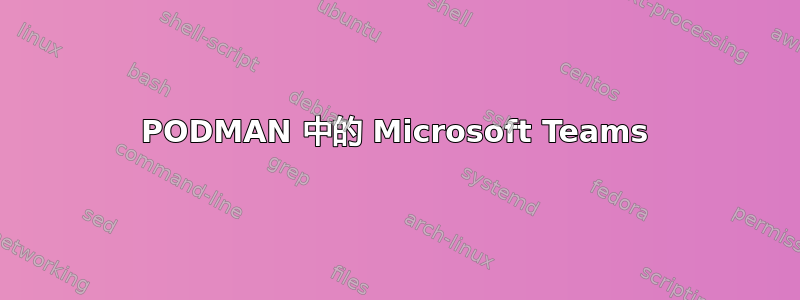 PODMAN 中的 Microsoft Teams