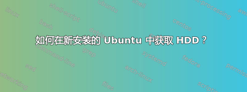 如何在新安装的 Ubuntu 中获取 HDD？