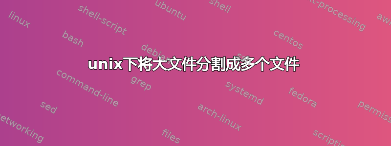 unix下将大文件分割成多个文件