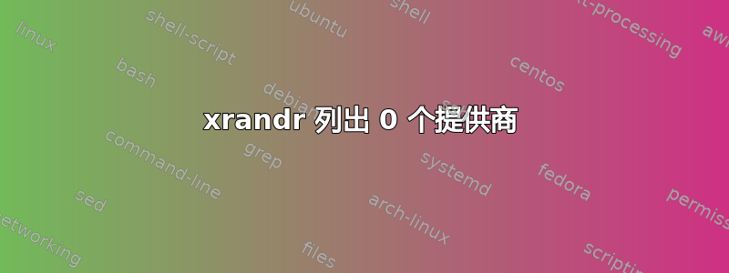 xrandr 列出 0 个提供商