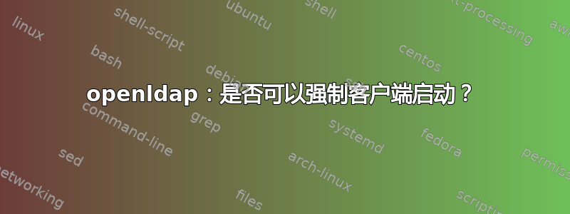 openldap：是否可以强制客户端启动？