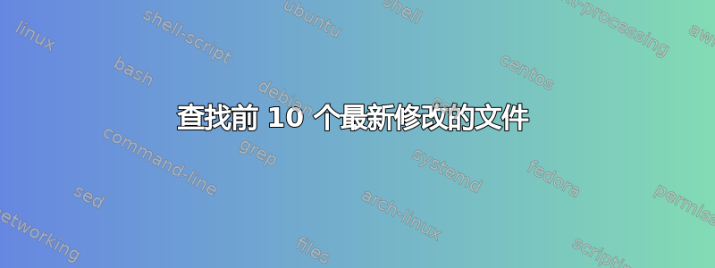 查找前 10 个最新修改的文​​件