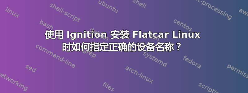 使用 Ignition 安装 Flatcar Linux 时如何指定正确的设备名称？