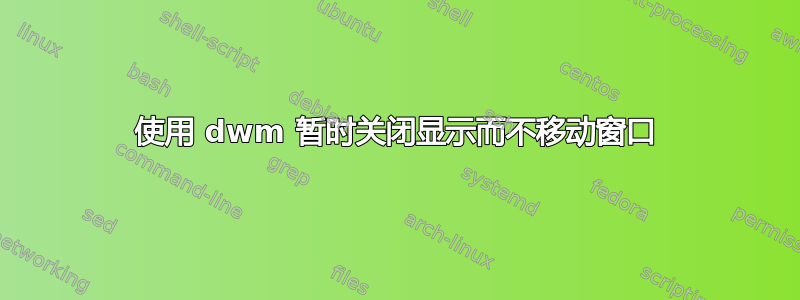 使用 dwm 暂时关闭显示而不移动窗口