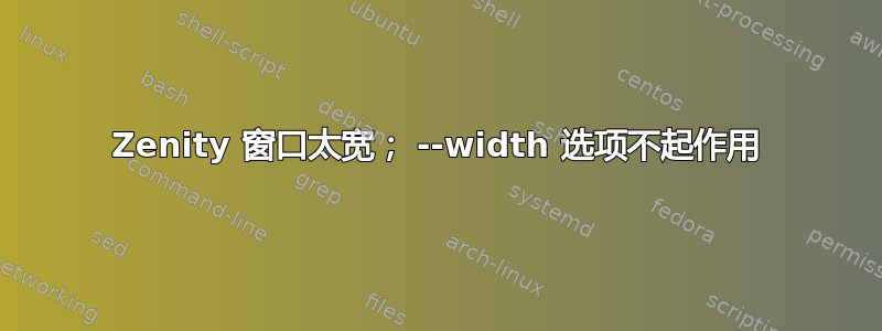 Zenity 窗口太宽； --width 选项不起作用