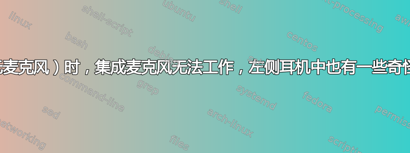 插入耳机（无麦克风）时，集成麦克风无法工作，左侧耳机中也有一些奇怪的静电噪音