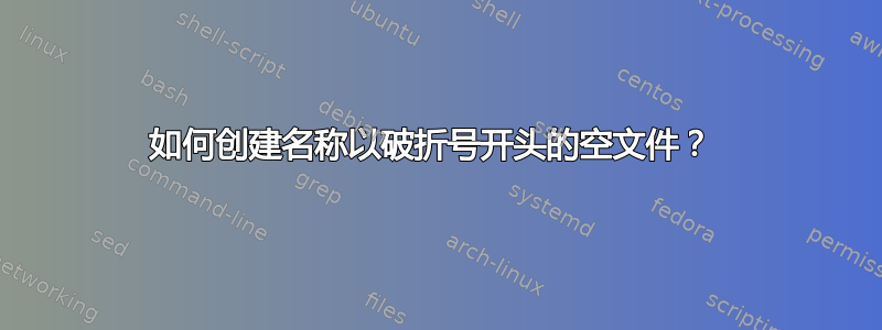 如何创建名称以破折号开头的空文件？ 