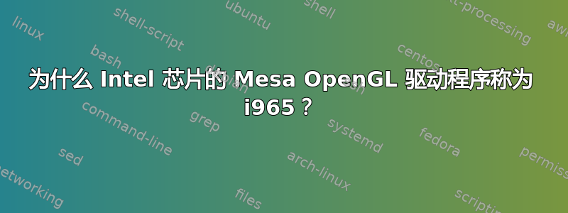 为什么 Intel 芯片的 Mesa OpenGL 驱动程序称为 i965？