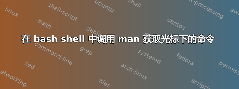 在 bash shell 中调用 man 获取光标下的命令