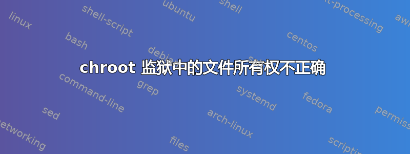 chroot 监狱中的文件所有权不正确