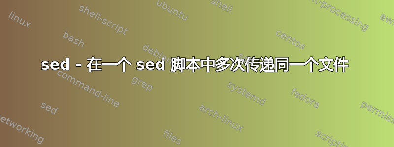 sed - 在一个 sed 脚本中多次传递同一个文件