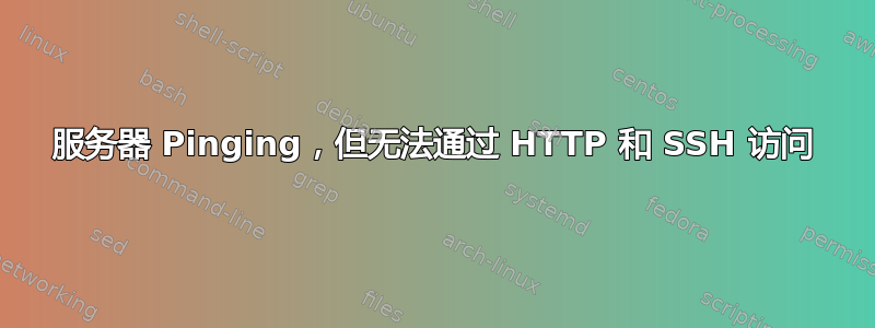 服务器 Pinging，但无法通过 HTTP 和 SSH 访问