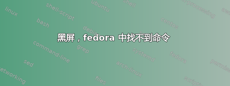 黑屏，fedora 中找不到命令